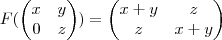 
F(\begin{pmatrix} x & y \\ 0 & z \end{pmatrix}) = 
\begin{pmatrix}
x + y & z \\
z & x+y
\end{pmatrix}
