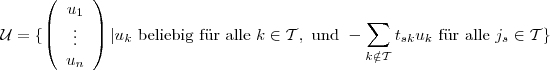 
\begin{aligned}
\mathcal{U} = \{
\left(
\begin{array}{c}
u_1 \\
\vdots \\
u_n
\end{array}
\right)
| u_k \text{ beliebig für alle } k \in \mathcal{T}, \text{ und }
- \sum_{k \notin \mathcal{T}} t_{sk}u_k \text{ für alle } j_s \in \mathcal{T}
\}
\end{aligned}
