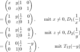 
\begin{aligned}
&\begin{pmatrix} 
x & y |1 & 0\\ 
0 & z |0 & 1
\end{pmatrix} \\
=&
\begin{pmatrix} 
1 & y | \frac{1}{x} & 0\\   
0 & z |0 & 1}
\end{pmatrix} ,&\text{mit } x \neq 0, D_1(\frac{1}{x}) \\
=&
\begin{pmatrix} 
1 & y | \frac{1}{x} & 0\\   
0 & 1 |0 & \frac{1}{z}}
\end{pmatrix} ,&\text{mit } z \neq 0, D_2(\frac{1}{y})\\
=&
\begin{pmatrix} 
1 & 0 |\frac{1}{x} & -y\\   
0 & 1 |0 & \frac{1}{z}
\end{pmatrix} ,&\text{mit } T_{12}(-y) 
\end{aligned}\\
