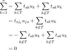 
\begin{aligned}
\sum_{k=1}^n &= \sum_{k \in \mathcal{T}} t_{sk}u_k + \sum_{k \notin \mathcal{T}} t_{sk}u_k \\
 &= t_{sj_s}u_j_s + \sum_{k \notin \mathcal{T}} t_{sk}u_k \\
 &= - \sum_{k \notin \mathcal{T}} t_{sk}u_k + \sum_{k \notin \mathcal{T}} t_{sk}u_k\\
 &= 0
\end{aligned}
