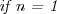 \emph{if n = 1}