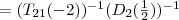 = (T_{21}(-2))^{-1}(D_2(\frac{1}{2}))^{-1}