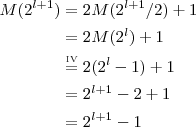 \begin{aligned}
M(2^{l+1}) &= 2M(2^{l+1}/2) + 1 \\
           &= 2M(2^l) + 1\\
           &\stackrel{\text{\tiny{IV}}}{=} 2(2^l - 1) + 1 \\
           &= 2^{l+1} - 2 + 1 \\
           &= 2^{l+1} - 1
  \end{aligned}